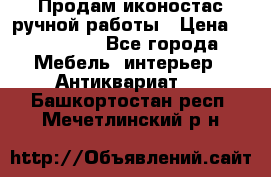 Продам иконостас ручной работы › Цена ­ 300 000 - Все города Мебель, интерьер » Антиквариат   . Башкортостан респ.,Мечетлинский р-н